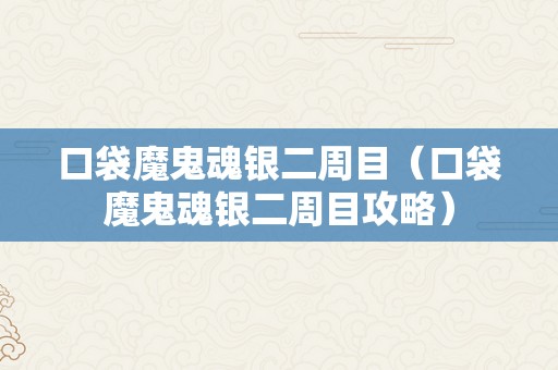 口袋魔鬼魂银二周目（口袋魔鬼魂银二周目攻略）