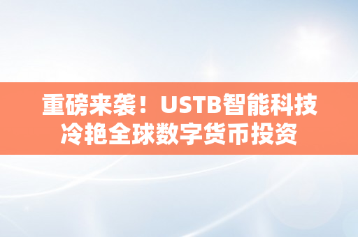 重磅来袭！USTB智能科技冷艳全球数字货币投资