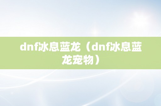 dnf冰息蓝龙（dnf冰息蓝龙宠物）