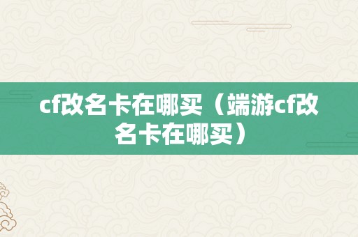 cf改名卡在哪买（端游cf改名卡在哪买）