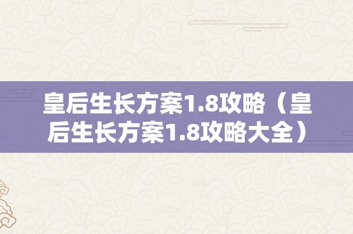 皇后生长方案1.8攻略（皇后生长方案1.8攻略大全）