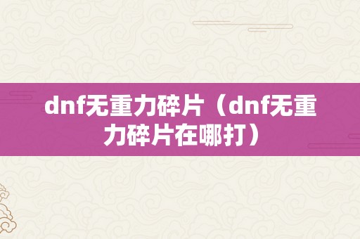 dnf无重力碎片（dnf无重力碎片在哪打）