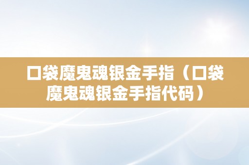 口袋魔鬼魂银金手指（口袋魔鬼魂银金手指代码）