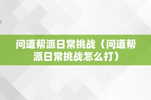 问道帮派日常挑战（问道帮派日常挑战怎么打）