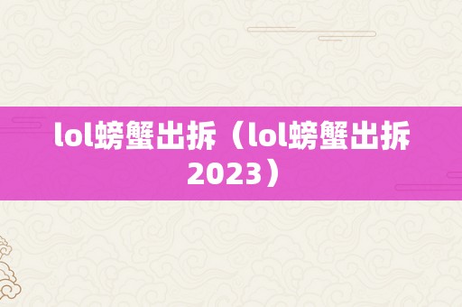 lol螃蟹出拆（lol螃蟹出拆2023）