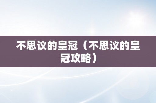 不思议的皇冠（不思议的皇冠攻略）