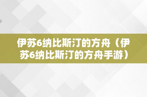 伊苏6纳比斯汀的方舟（伊苏6纳比斯汀的方舟手游）