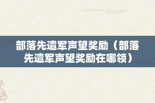 部落先遣军声望奖励（部落先遣军声望奖励在哪领）