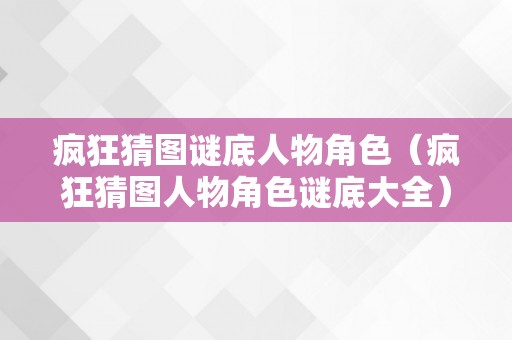 疯狂猜图谜底人物角色（疯狂猜图人物角色谜底大全）