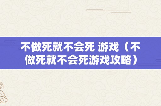 不做死就不会死 游戏（不做死就不会死游戏攻略）