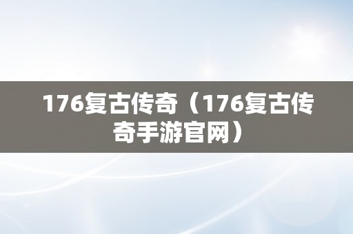 176复古传奇（176复古传奇手游官网）