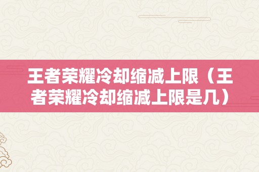 王者荣耀冷却缩减上限（王者荣耀冷却缩减上限是几）