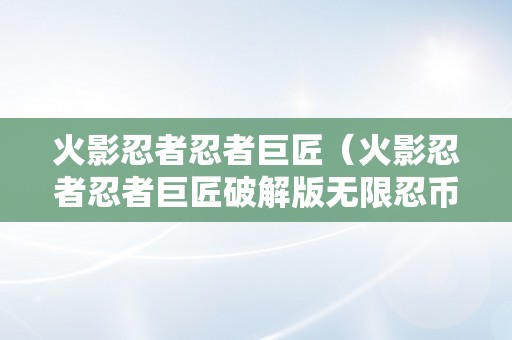 火影忍者忍者巨匠（火影忍者忍者巨匠破解版无限忍币）