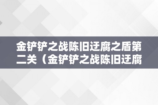 金铲铲之战陈旧迂腐之盾第二关（金铲铲之战陈旧迂腐之盾第二关怎么解锁）