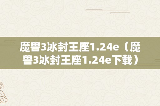 魔兽3冰封王座1.24e（魔兽3冰封王座1.24e下载）