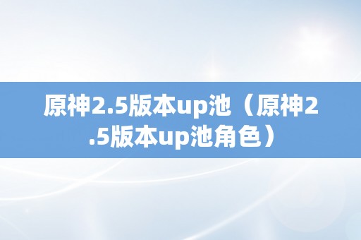 原神2.5版本up池（原神2.5版本up池角色）