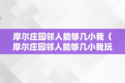 摩尔庄园邻人能够几小我（摩尔庄园邻人能够几小我玩）