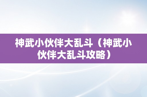 神武小伙伴大乱斗（神武小伙伴大乱斗攻略）