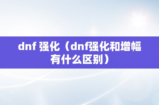 dnf 强化（dnf强化和增幅有什么区别）