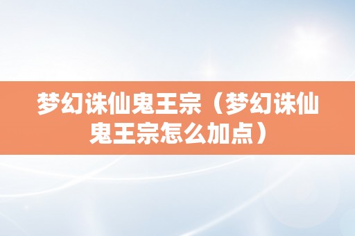 梦幻诛仙鬼王宗（梦幻诛仙鬼王宗怎么加点）