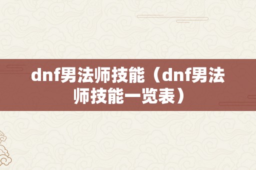 dnf男法师技能（dnf男法师技能一览表）