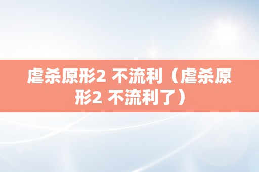 虐杀原形2 不流利（虐杀原形2 不流利了）