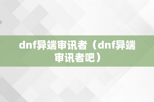 dnf异端审讯者（dnf异端审讯者吧）