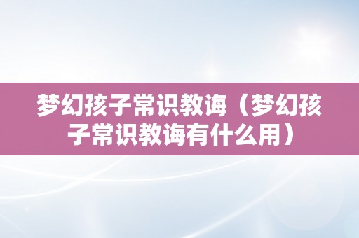 梦幻孩子常识教诲（梦幻孩子常识教诲有什么用）