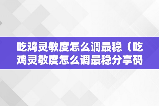 吃鸡灵敏度怎么调最稳（吃鸡灵敏度怎么调最稳分享码）