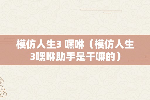 模仿人生3 嘿咻（模仿人生3嘿咻助手是干嘛的）