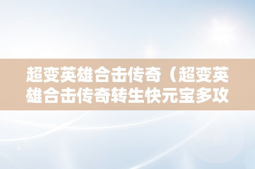 超变英雄合击传奇（超变英雄合击传奇转生快元宝多攻击高）