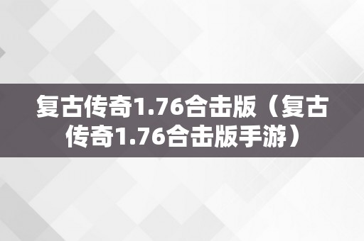 复古传奇1.76合击版（复古传奇1.76合击版手游）