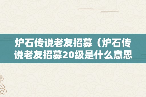 炉石传说老友招募（炉石传说老友招募20级是什么意思）