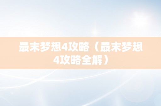 最末梦想4攻略（最末梦想4攻略全解）