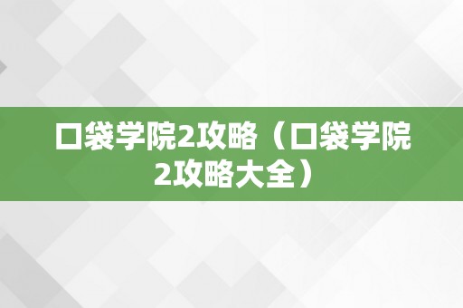 口袋学院2攻略（口袋学院2攻略大全）