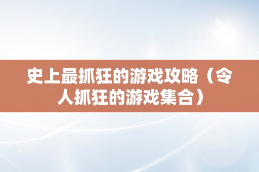 史上最抓狂的游戏攻略（令人抓狂的游戏集合）