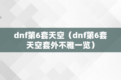 dnf第6套天空（dnf第6套天空套外不雅一览）