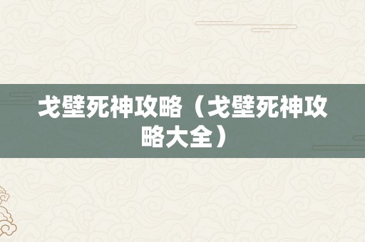 戈壁死神攻略（戈壁死神攻略大全）