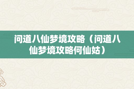 问道八仙梦境攻略（问道八仙梦境攻略何仙姑）