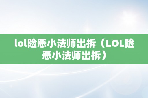 lol险恶小法师出拆（LOL险恶小法师出拆）