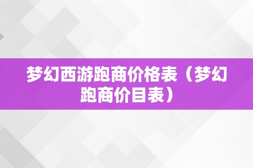 梦幻西游跑商价格表（梦幻跑商价目表）