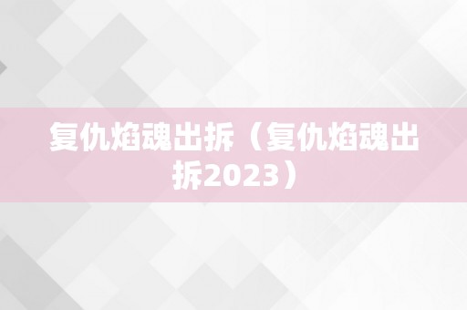 复仇焰魂出拆（复仇焰魂出拆2023）