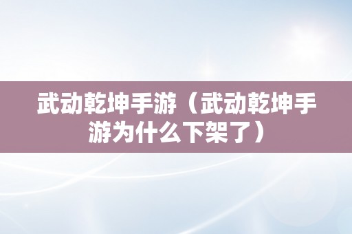 武动乾坤手游（武动乾坤手游为什么下架了）