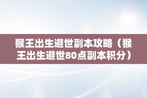 猴王出生避世副本攻略（猴王出生避世80点副本积分）