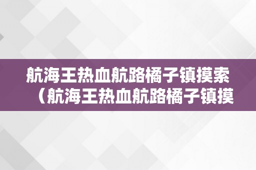 航海王热血航路橘子镇摸索（航海王热血航路橘子镇摸索攻略）