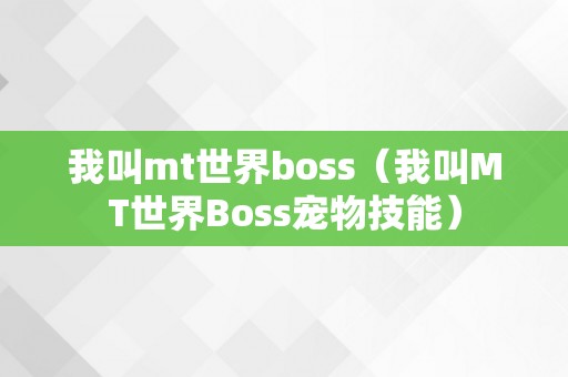 我叫mt世界boss（我叫MT世界Boss宠物技能）