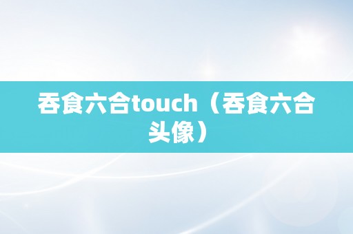 吞食六合touch（吞食六合头像）