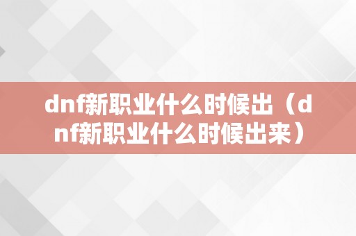 dnf新职业什么时候出（dnf新职业什么时候出来）