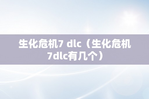 生化危机7 dlc（生化危机7dlc有几个）