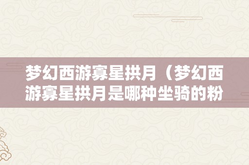 梦幻西游寡星拱月（梦幻西游寡星拱月是哪种坐骑的粉饰）